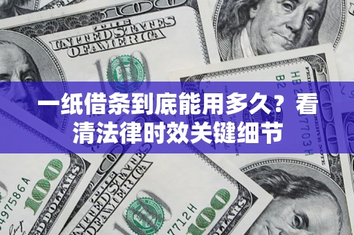 北京一纸借条到底能用多久？看清法律时效关键细节