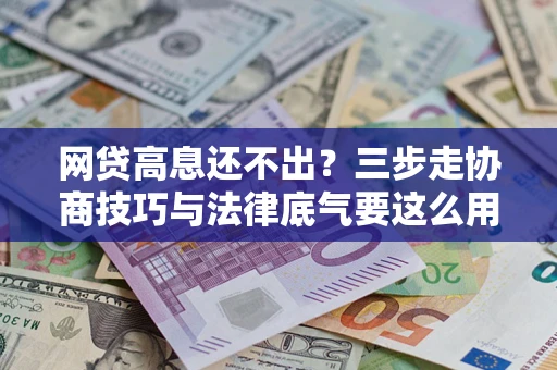 北京网贷高息还不出？三步走协商技巧与法律底气要这么用
