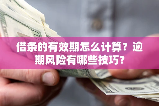 北京借条的有效期怎么计算？逾期风险有哪些技巧？