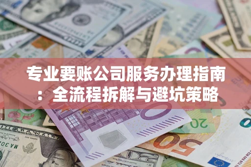 北京专业要账公司服务办理指南：全流程拆解与避坑策略