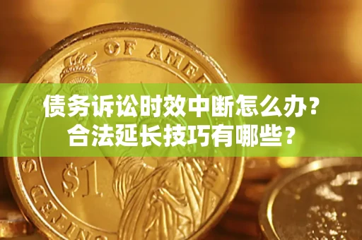 北京债务诉讼时效中断怎么办？合法延长技巧有哪些？