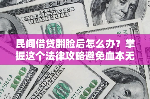 北京民间借贷翻脸后怎么办？掌握这个法律攻略避免血本无归