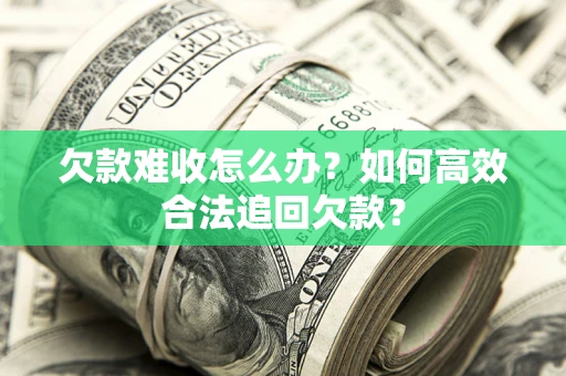 北京欠款难收怎么办？如何高效合法追回欠款？