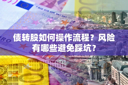 北京债转股如何操作流程?风险有哪些避免踩坑? 北京债转股如何操作流程?风险有哪些避免踩坑?