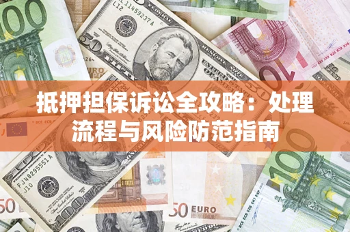 北京抵押担保诉讼全攻略：处理流程与风险防范指南