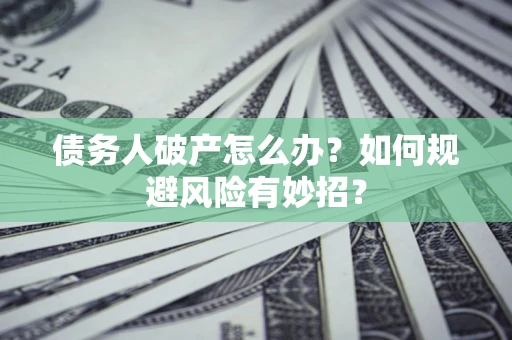 北京债务人破产怎么办？如何规避风险有妙招？