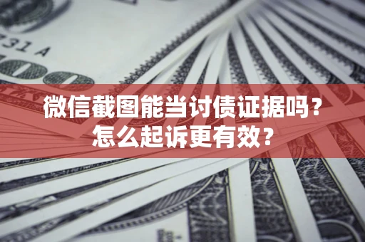 北京微信截图能当讨债证据吗？怎么起诉更有效？