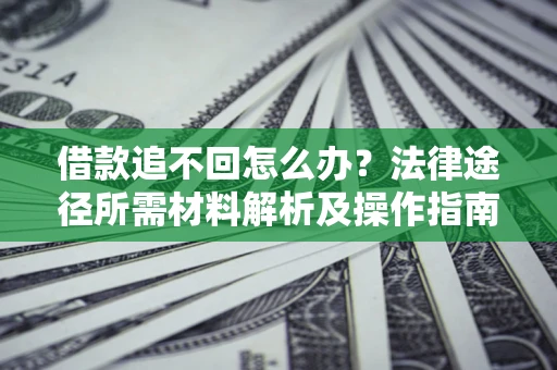 北京借款追不回怎么办?法律途径所需材料解析及操作指南 北京借款追不回怎么办?法律途径所需材料解析及操作指南