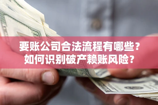 北京要账公司合法流程有哪些？如何识别破产赖账风险？