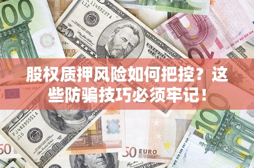 北京股权质押风险如何把控？这些防骗技巧必须牢记！