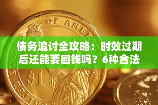 北京债务追讨全攻略：时效过期后还能要回钱吗？6种合法手段助你维权