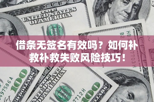 北京借条无签名有效吗？如何补救补救失败风险技巧！
