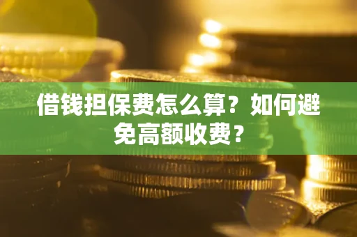 北京借钱担保费怎么算？如何避免高额收费？