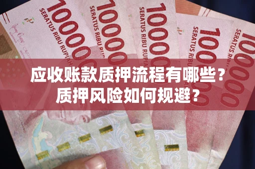 北京应收账款质押流程有哪些？质押风险如何规避？