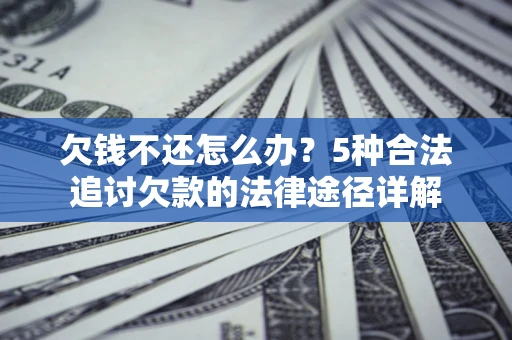 北京欠钱不还怎么办？5种合法追讨欠款的法律途径详解