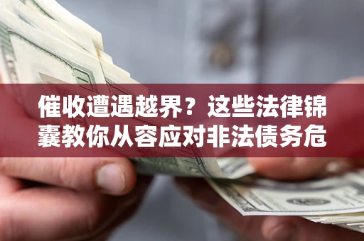 北京催收遭遇越界？这些法律锦囊教你从容应对非法债务危机