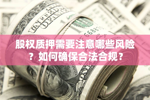 北京股权质押需要注意哪些风险？如何确保合法合规？