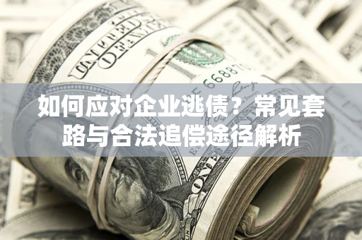 北京如何应对企业逃债？常见套路与合法追偿途径解析