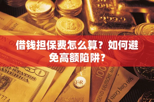 北京借钱担保费怎么算？如何避免高额陷阱？