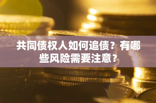 北京共同债权人如何追债？有哪些风险需要注意？