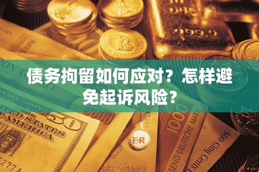 北京债务拘留如何应对？怎样避免起诉风险？