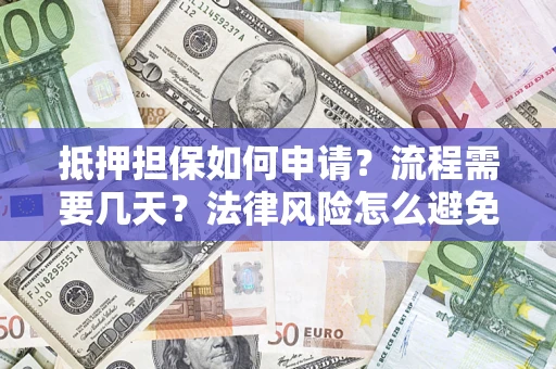北京抵押担保如何申请？流程需要几天？法律风险怎么避免？避坑指南