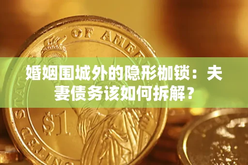 北京婚姻围城外的隐形枷锁：夫妻债务该如何拆解？