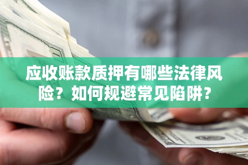 北京应收账款质押有哪些法律风险？如何规避常见陷阱？