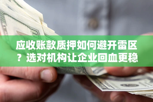 北京应收账款质押如何避开雷区？选对机构让企业回血更稳