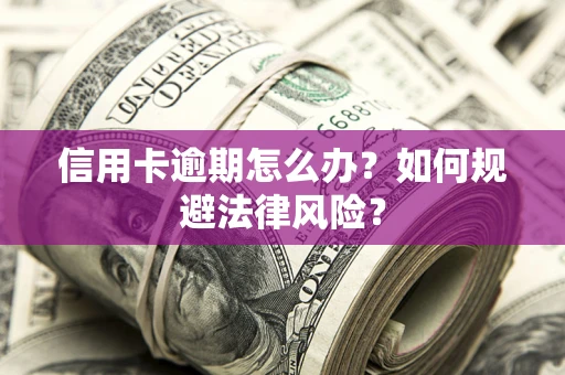 北京信用卡逾期怎么办？如何规避法律风险？