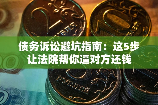 北京债务诉讼避坑指南：这5步让法院帮你逼对方还钱