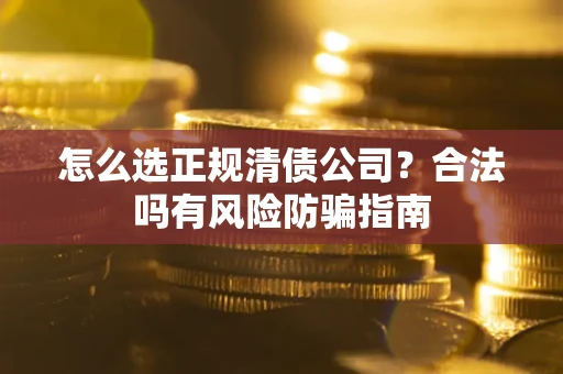 北京怎么选正规清债公司？合法吗有风险防骗指南