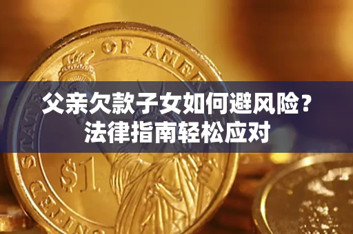 北京父亲欠款子女如何避风险？法律指南轻松应对