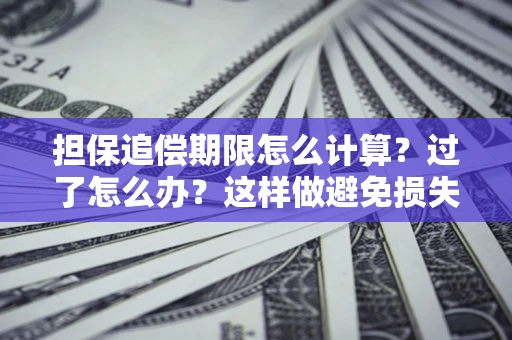 北京担保追偿期限怎么计算？过了怎么办？这样做避免损失！
