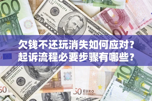 北京欠钱不还玩消失如何应对？起诉流程必要步骤有哪些？