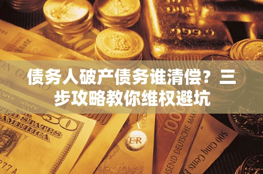 北京债务人破产债务谁清偿？三步攻略教你维权避坑