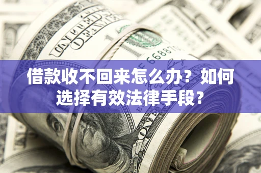 北京借款收不回来怎么办？如何选择有效法律手段？