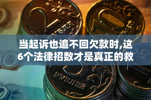 北京当起诉也追不回欠款时,这6个法律招数才是真正的救命稻草