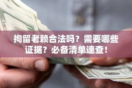 北京拘留老赖合法吗？需要哪些证据？必备清单速查！