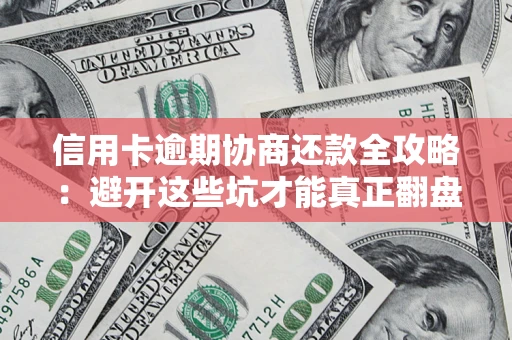 北京信用卡逾期协商还款全攻略：避开这些坑才能真正翻盘